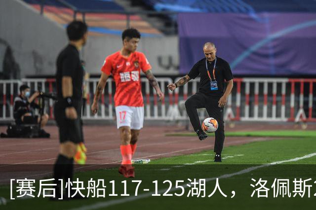 [赛后]快船117-125湖人，洛佩斯22分4板3冒，凯斯勒22分8板6冒